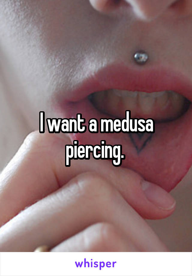 I want a medusa piercing. 