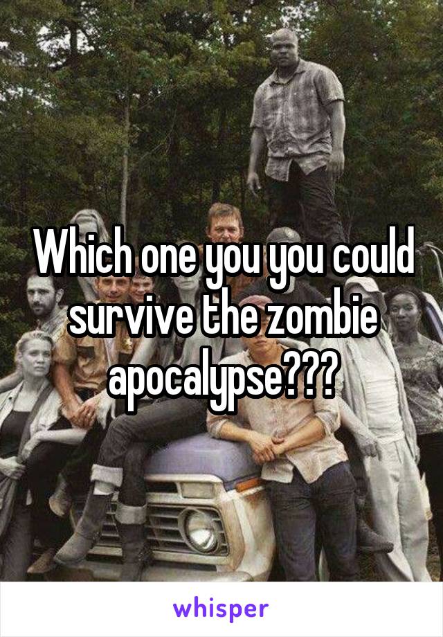 Which one you you could survive the zombie apocalypse???