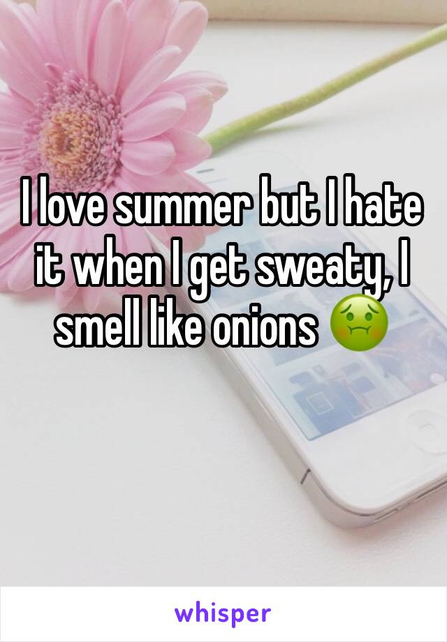 I love summer but I hate it when I get sweaty, I smell like onions 🤢