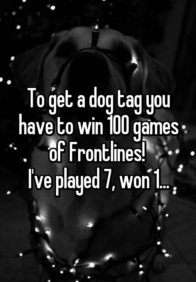 to-get-a-dog-tag-you-have-to-win-100-games-of-frontlines-i-ve-played-7