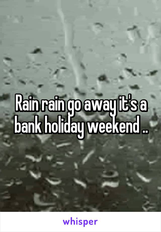 Rain rain go away it's a bank holiday weekend ..