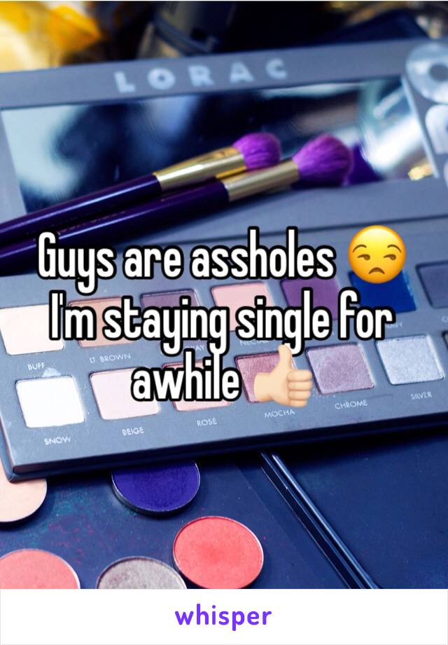 Guys are assholes 😒 I'm staying single for awhile 👍🏻