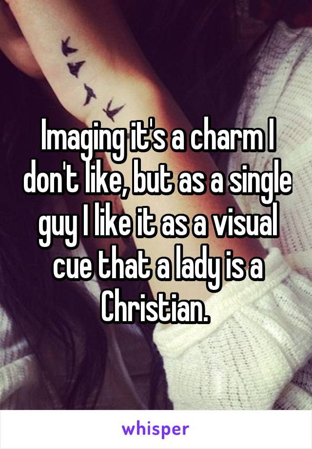 Imaging it's a charm I don't like, but as a single guy I like it as a visual cue that a lady is a Christian. 