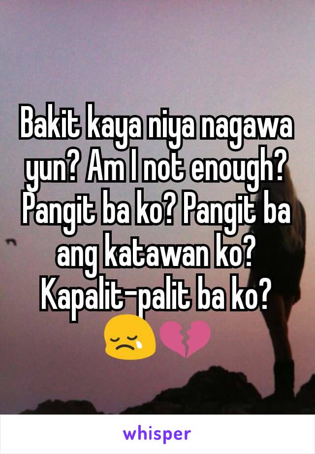 Bakit kaya niya nagawa yun? Am I not enough? Pangit ba ko? Pangit ba ang katawan ko? Kapalit-palit ba ko? 😢💔