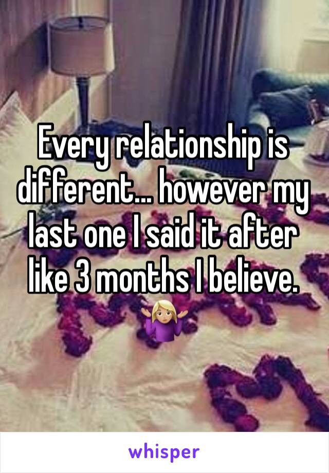 Every relationship is different... however my last one I said it after like 3 months I believe. 🤷🏼‍♀️ 