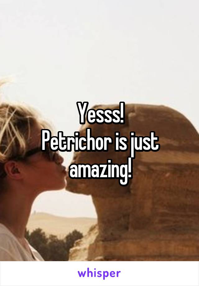 Yesss!
Petrichor is just amazing!