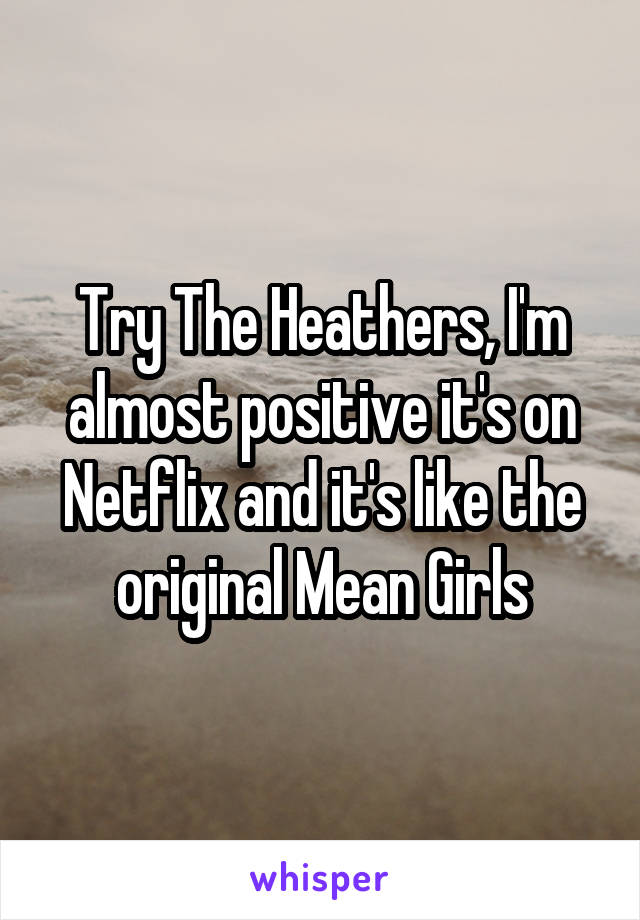 Try The Heathers, I'm almost positive it's on Netflix and it's like the original Mean Girls