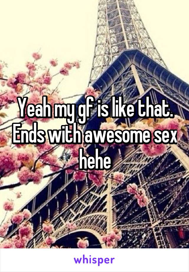 Yeah my gf is like that. Ends with awesome sex hehe