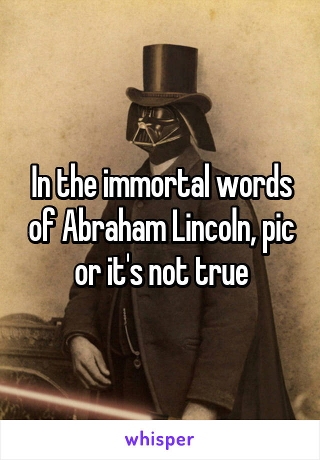 In the immortal words of Abraham Lincoln, pic or it's not true