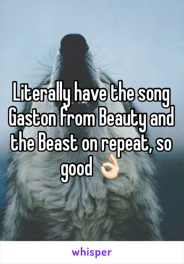 Literally have the song Gaston from Beauty and the Beast on repeat, so good 👌🏻