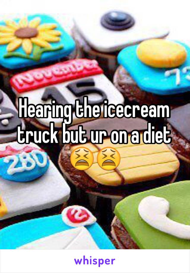 Hearing the icecream truck but ur on a diet 😫😫