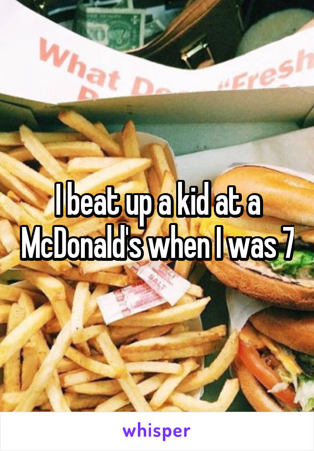 I beat up a kid at a McDonald's when I was 7