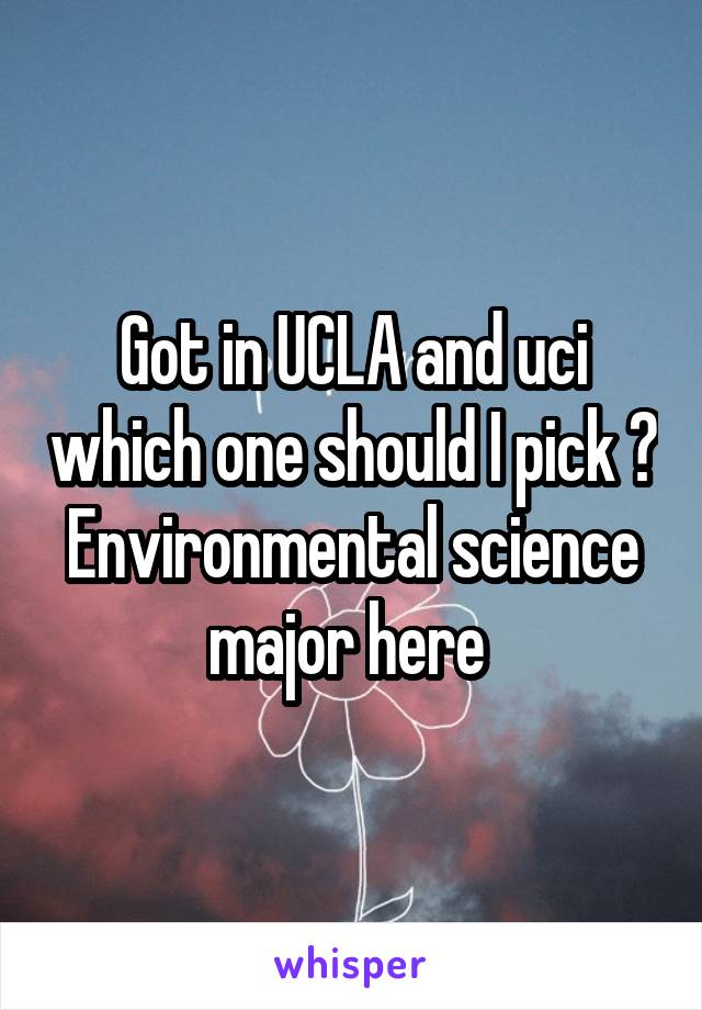 Got in UCLA and uci which one should I pick ?
Environmental science major here 