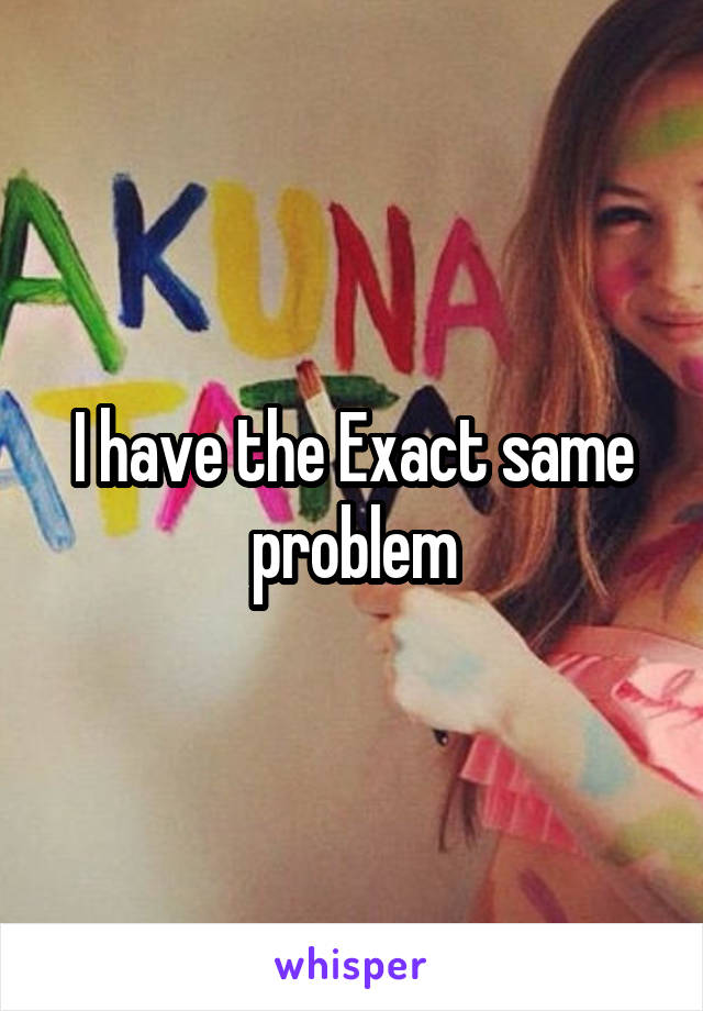 I have the Exact same problem