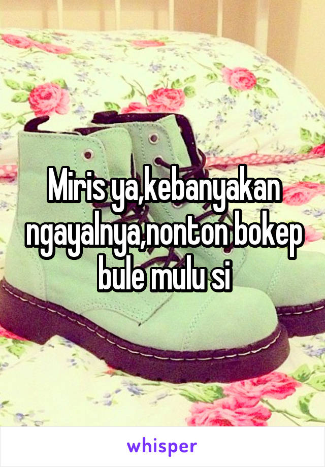 Miris ya,kebanyakan ngayalnya,nonton bokep bule mulu si