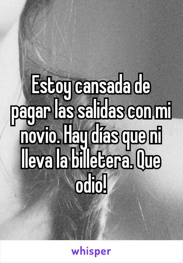 Estoy cansada de pagar las salidas con mi novio. Hay días que ni lleva la billetera. Que odio!