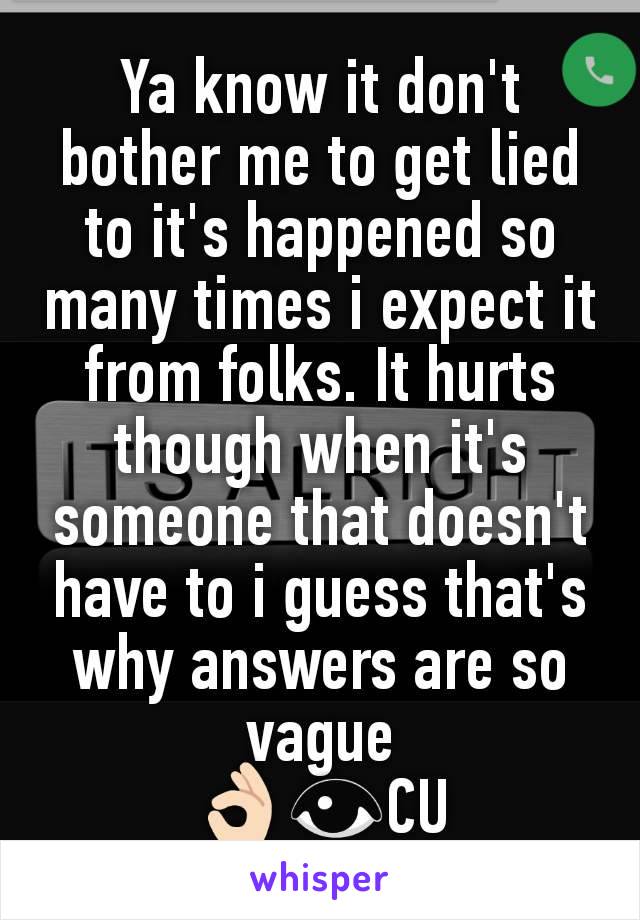 Ya know it don't bother me to get lied to it's happened so many times i expect it from folks. It hurts though when it's someone that doesn't have to i guess that's why answers are so vague
👌🏻👁️CU