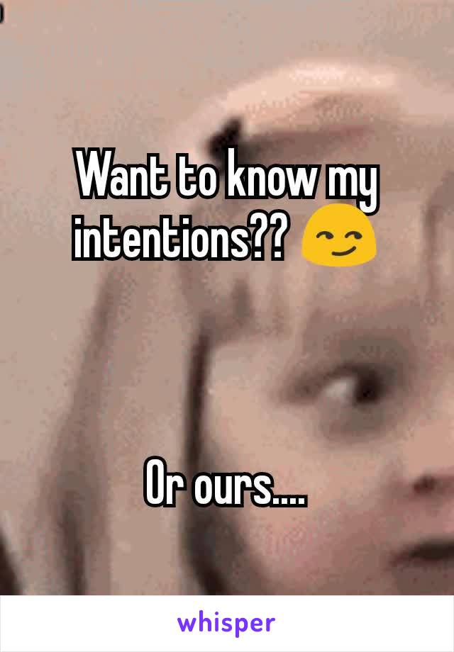 Want to know my intentions?? 😏



Or ours....