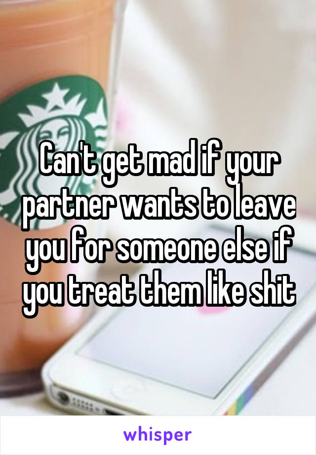 Can't get mad if your partner wants to leave you for someone else if you treat them like shit