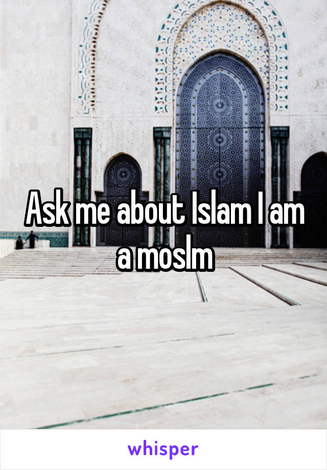 Ask me about Islam I am a moslm