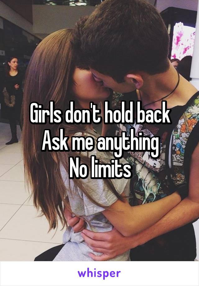 Girls don't hold back
Ask me anything
No limits