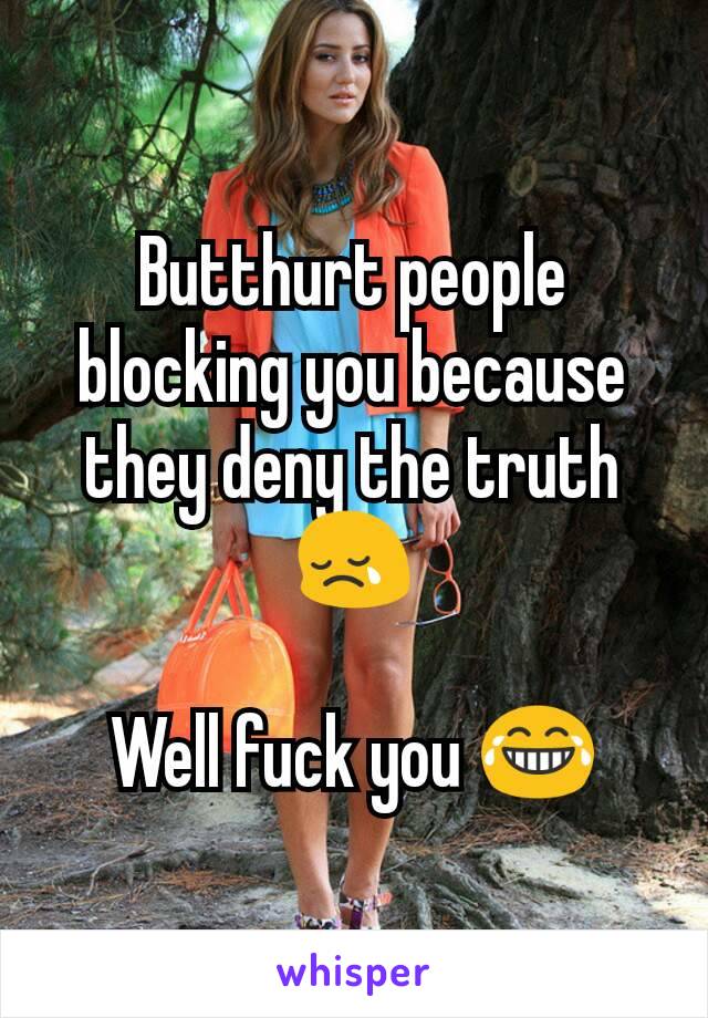 Butthurt people blocking you because they deny the truth 😢

Well fuck you 😂