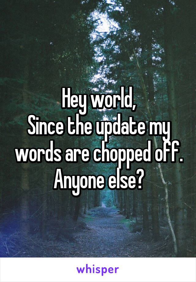 Hey world,
Since the update my words are chopped off.
Anyone else?