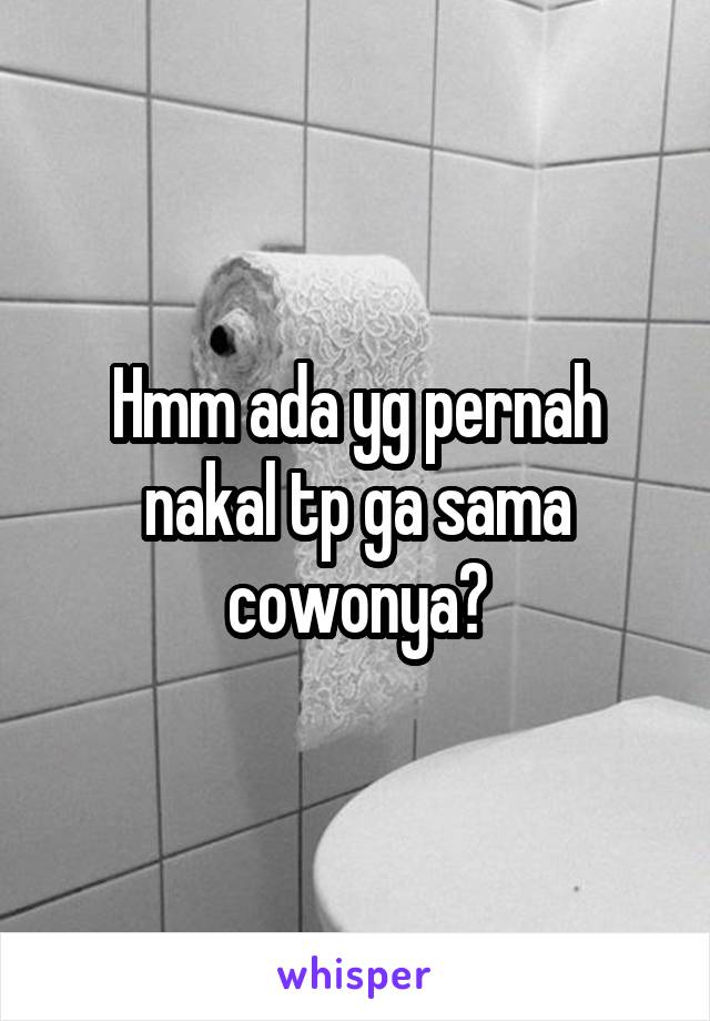 Hmm ada yg pernah nakal tp ga sama cowonya?