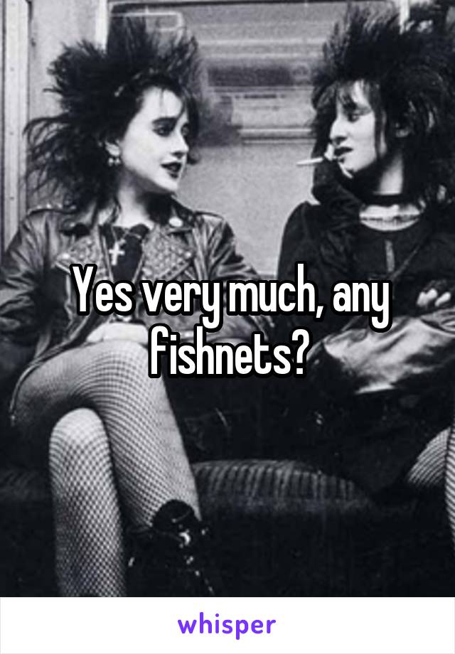 Yes very much, any fishnets?