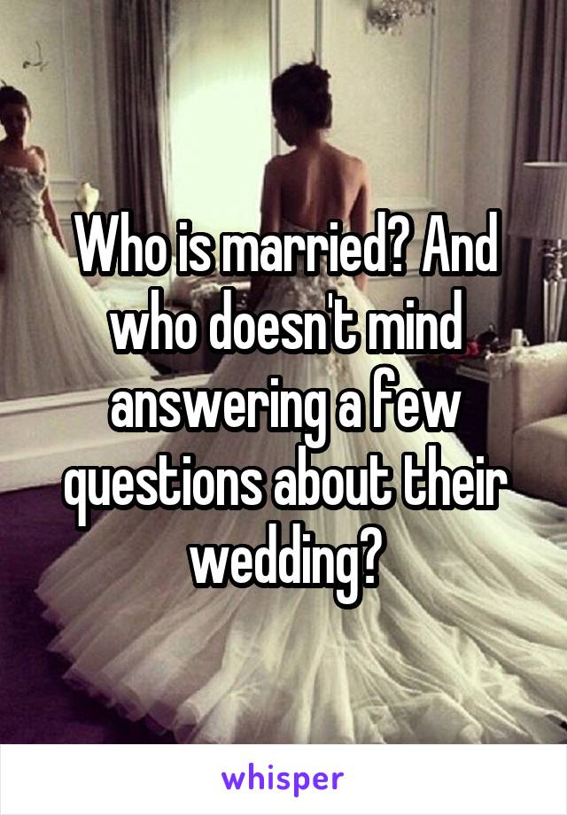 Who is married? And who doesn't mind answering a few questions about their wedding?