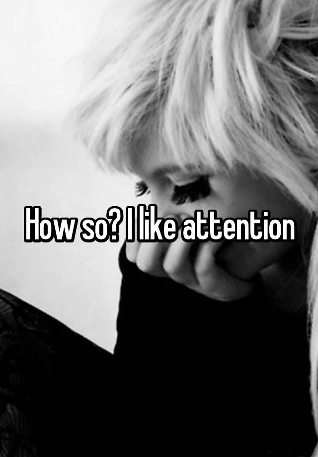 How so? I like attention