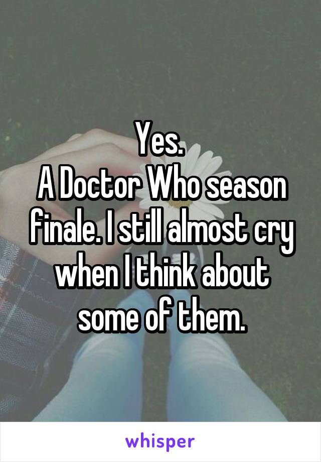 Yes. 
A Doctor Who season finale. I still almost cry when I think about some of them.