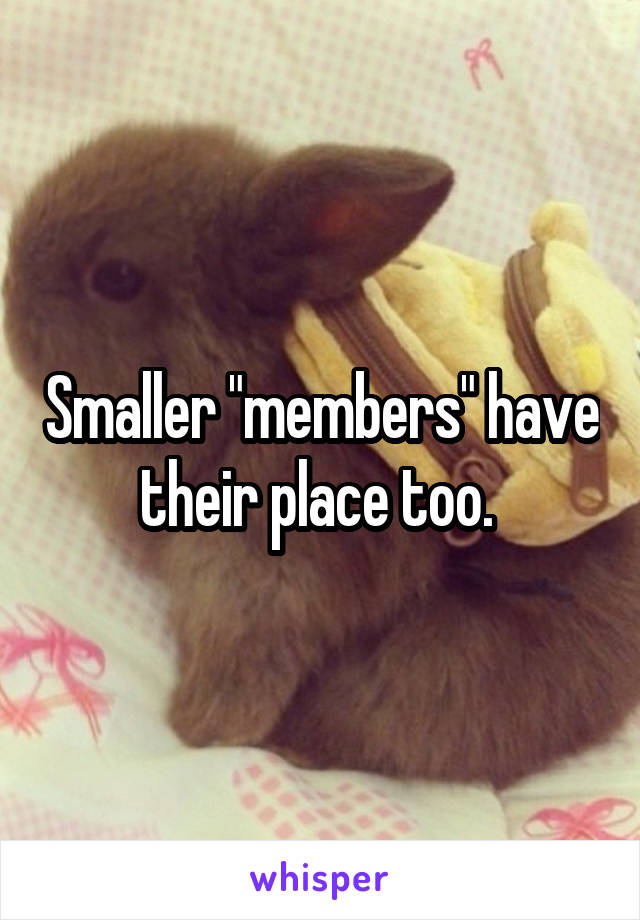 Smaller "members" have their place too. 