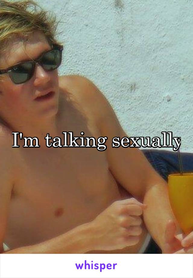 I'm talking sexually