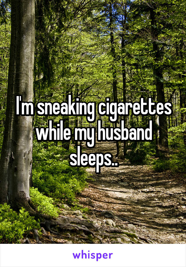 I'm sneaking cigarettes while my husband sleeps..