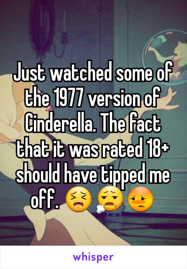 Just watched some of the 1977 version of Cinderella. The fact that it was rated 18+ should have tipped me off. 😣😧😳