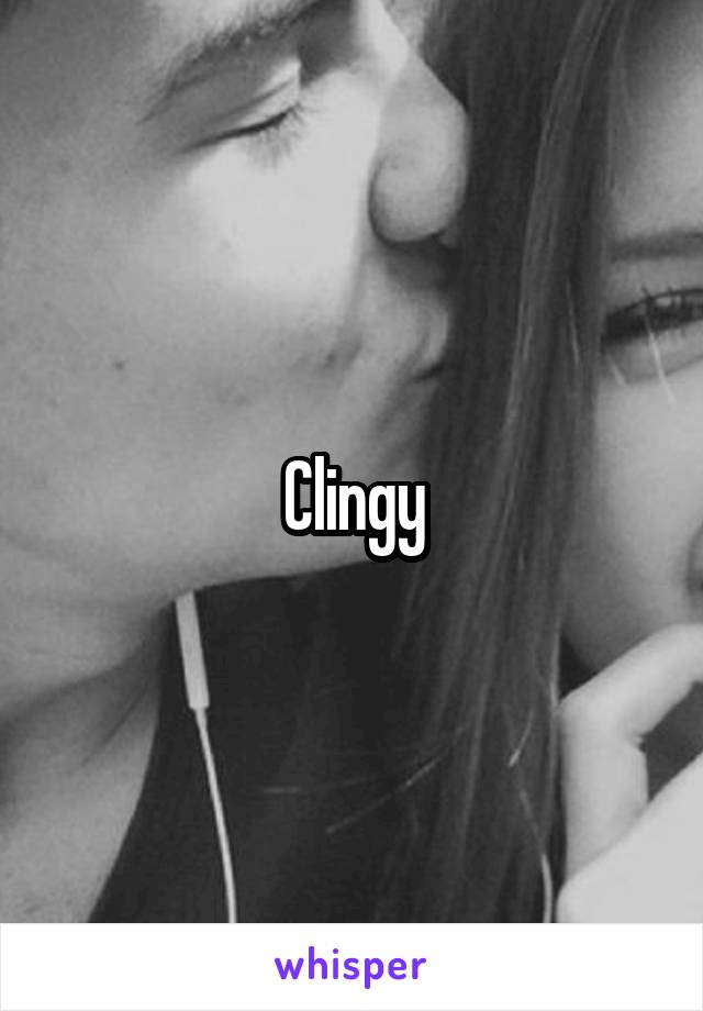 Clingy