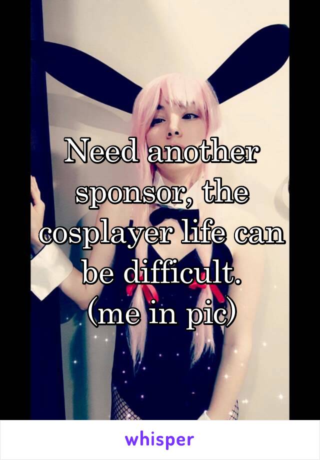 Need another sponsor, the cosplayer life can be difficult.
(me in pic)