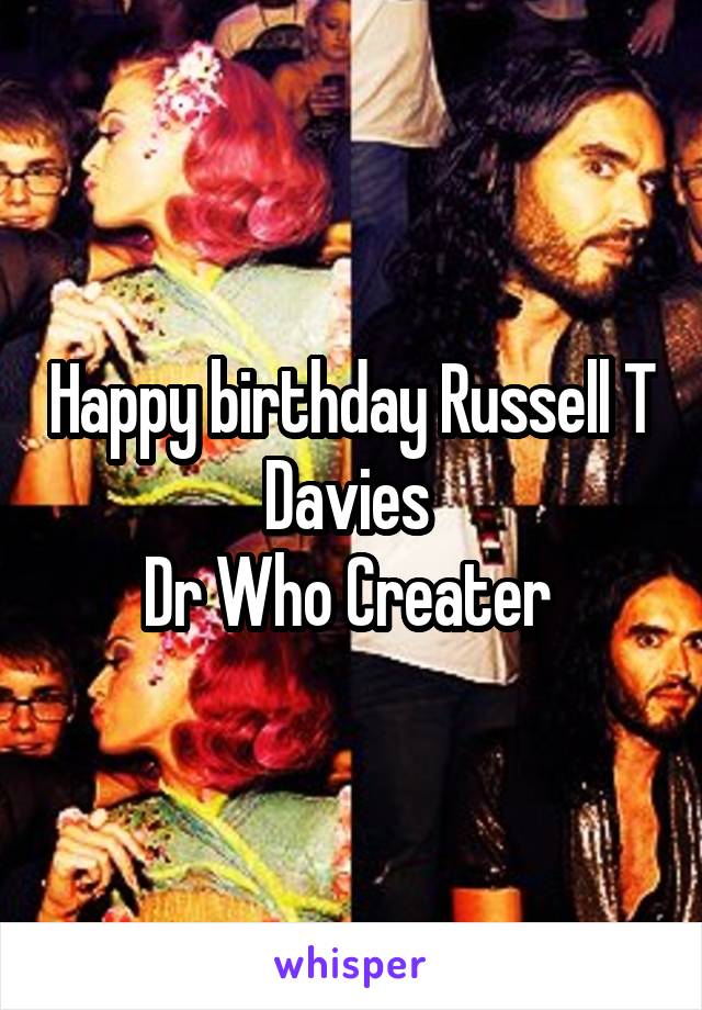 Happy birthday Russell T Davies 
Dr Who Creater 