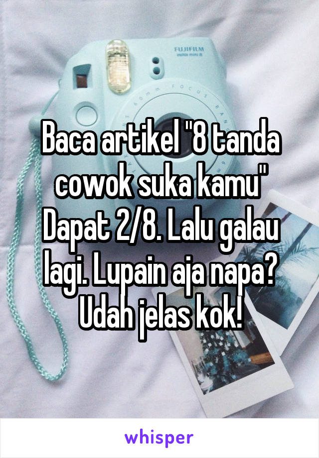 Baca artikel "8 tanda cowok suka kamu" Dapat 2/8. Lalu galau lagi. Lupain aja napa? Udah jelas kok!