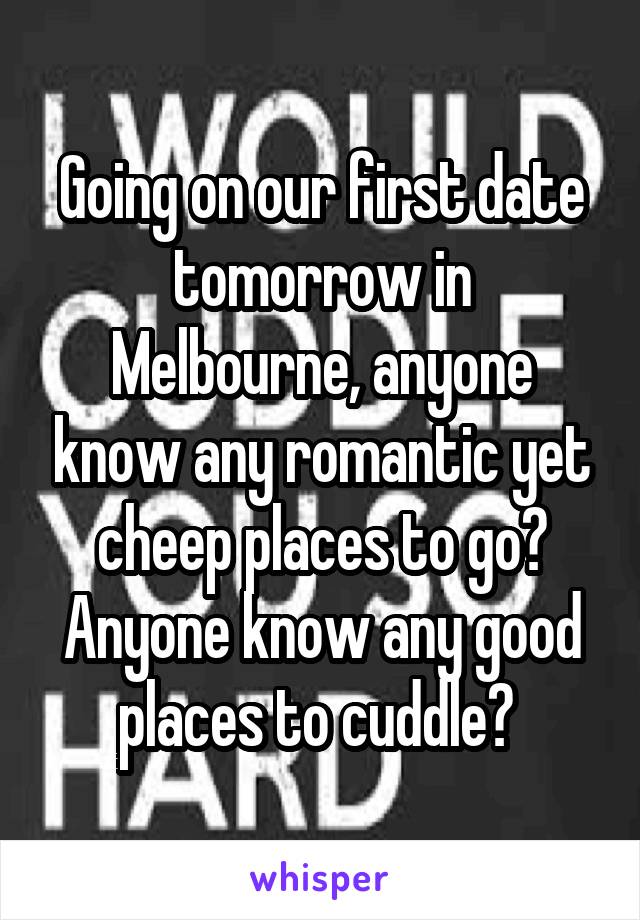 Going on our first date tomorrow in Melbourne, anyone know any romantic yet cheep places to go? Anyone know any good places to cuddle? 