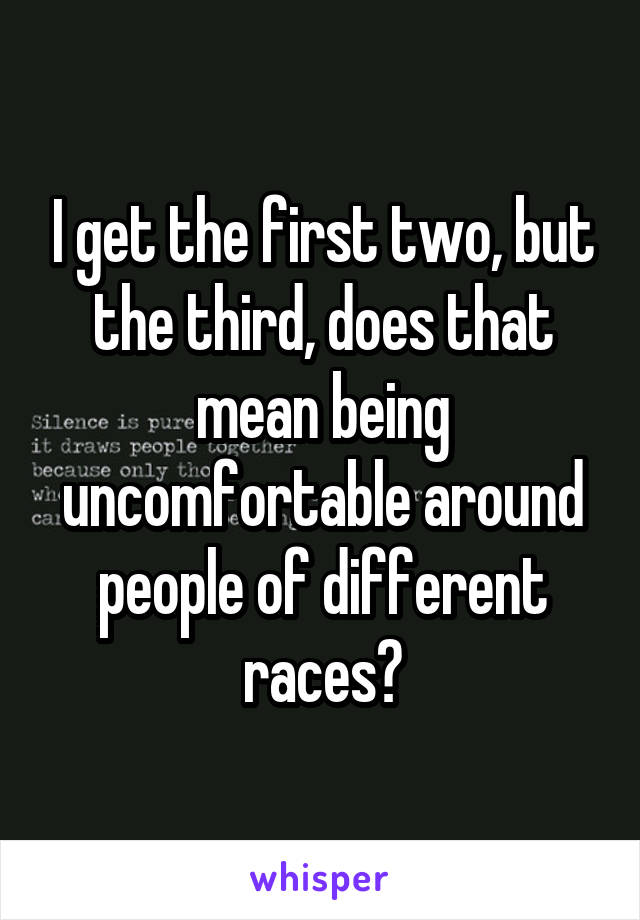 I get the first two, but the third, does that mean being uncomfortable around people of different races?