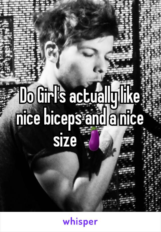 Do Girl's actually like nice biceps and a nice size 🍆