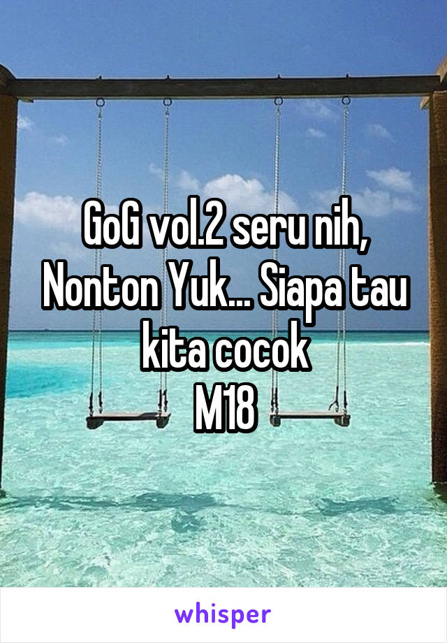 GoG vol.2 seru nih, Nonton Yuk... Siapa tau kita cocok
M18