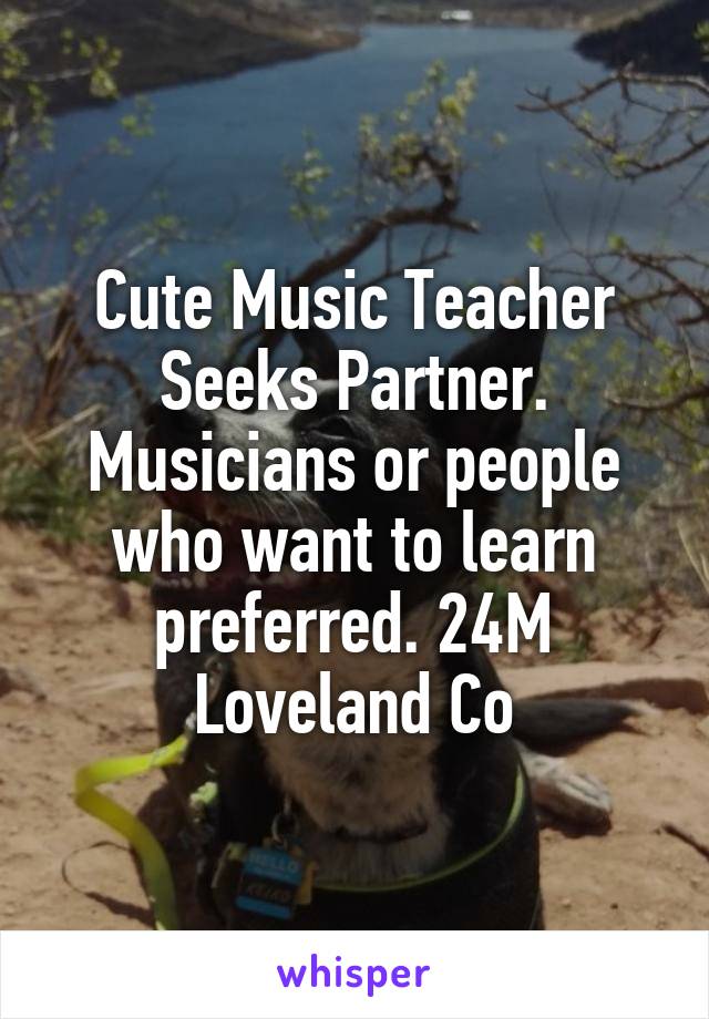 Cute Music Teacher Seeks Partner.
Musicians or people who want to learn preferred. 24M Loveland Co