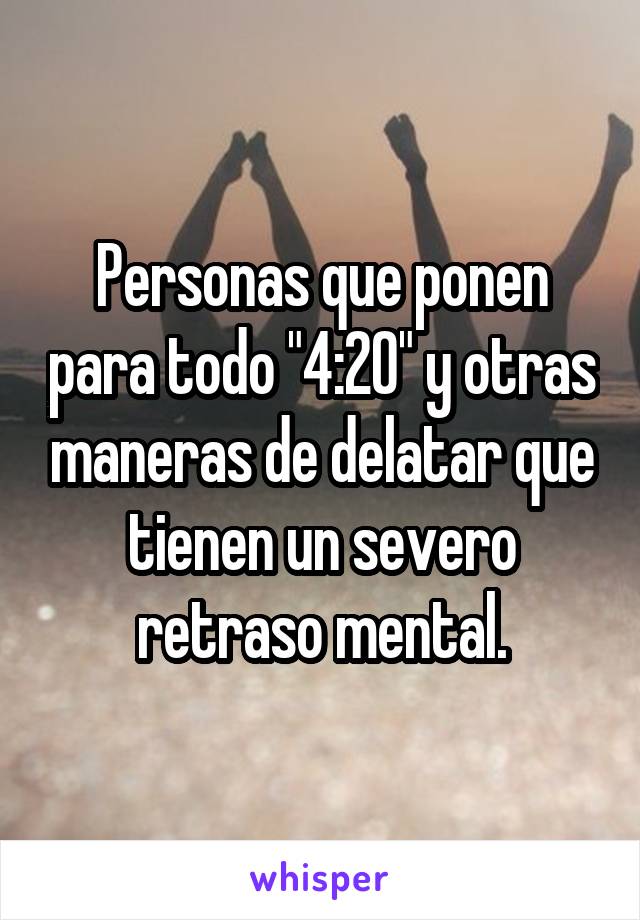 Personas que ponen para todo "4:20" y otras maneras de delatar que tienen un severo retraso mental.