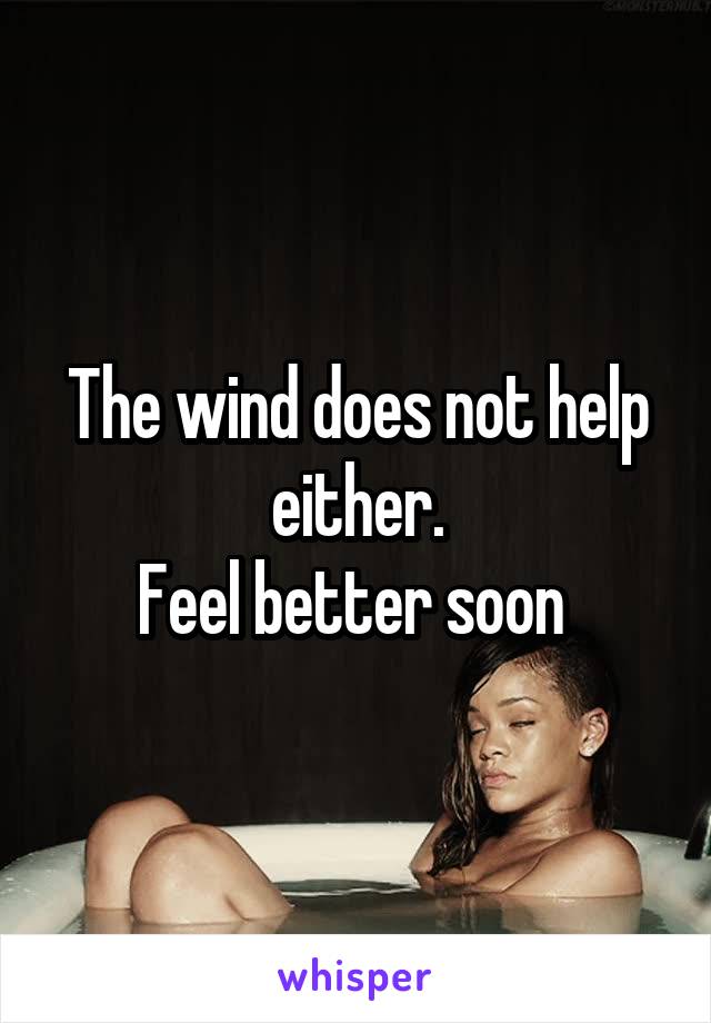 The wind does not help either.
Feel better soon 