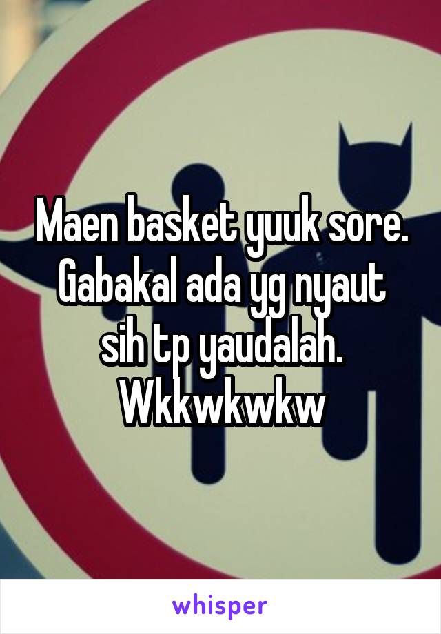 Maen basket yuuk sore.
Gabakal ada yg nyaut sih tp yaudalah. Wkkwkwkw