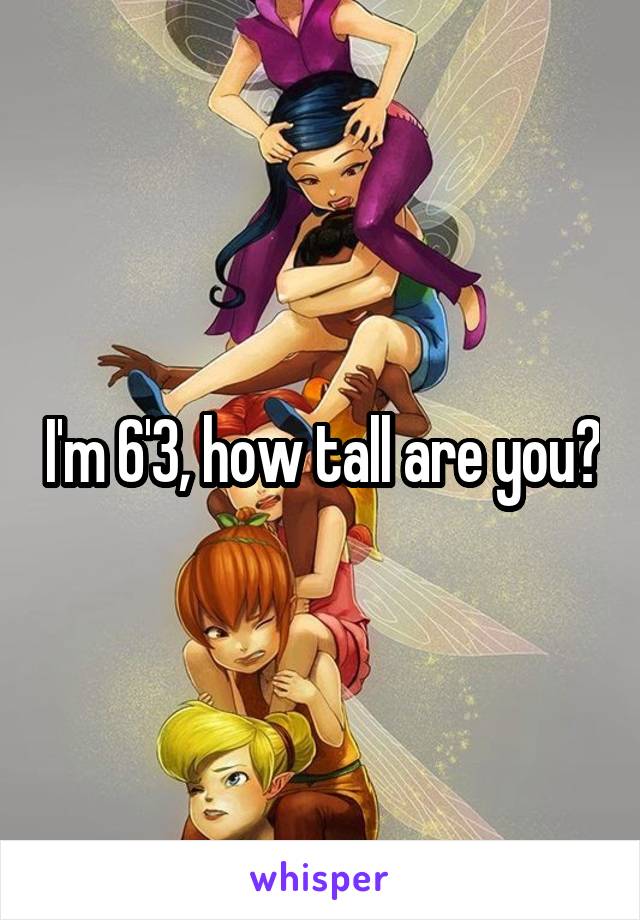 I'm 6'3, how tall are you?