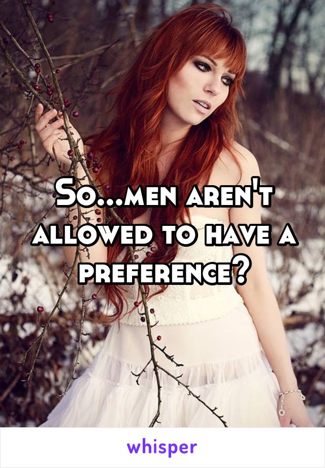 So...men aren't allowed to have a preference?